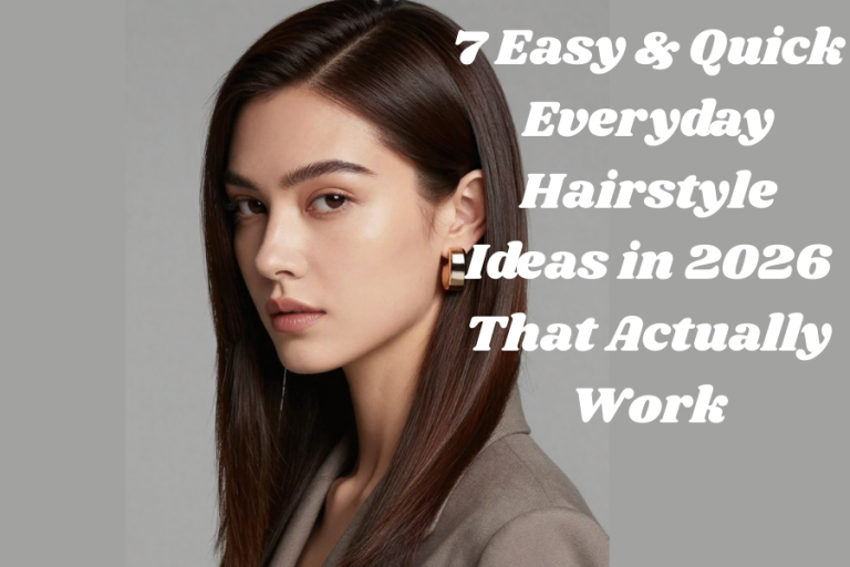 7 Easy & Quick Everyday Hairstyle Ideas in 2026 That Actually Work
